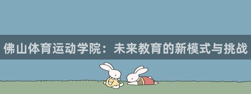 bbin视讯游戏平台：佛山体育运动学院：未来教育的新模式与挑战