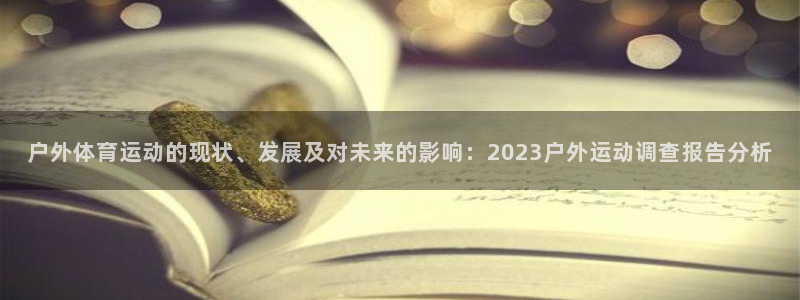 bbin视讯游戏官网：户外体育运动的现状、发展及对未来的影响：2023户外运动调查报告分析